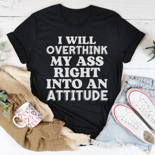 I Will Overthink Myself Right Into An Attitude T-Shirt